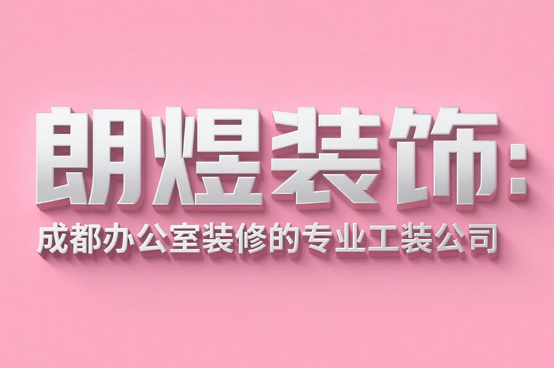 朗煜裝飾:成都辦公室裝修的專業工裝公司