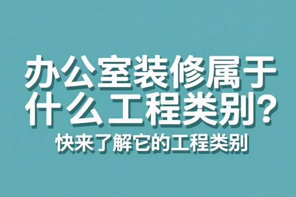 辦公室裝修屬于什么工程類別？快來了解它的工程類別